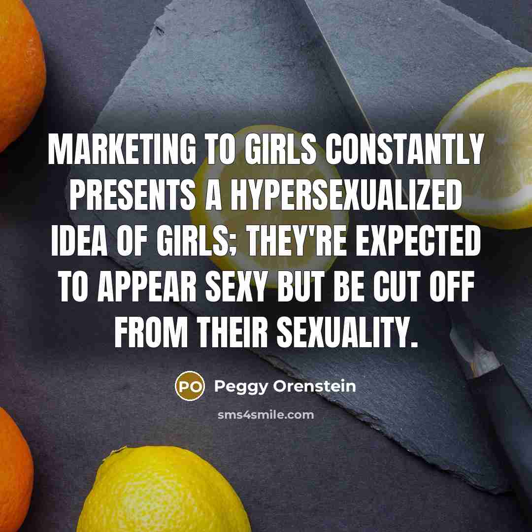 “Marketing to girls constantly presents a hypersexualized idea of girls;…” quote by Peggy Orenstein