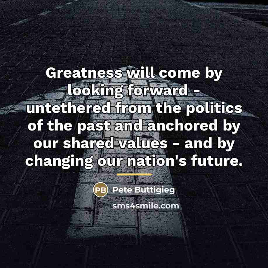 “Greatness will come by looking forward - untethered from the…” quote by Pete Buttigieg
