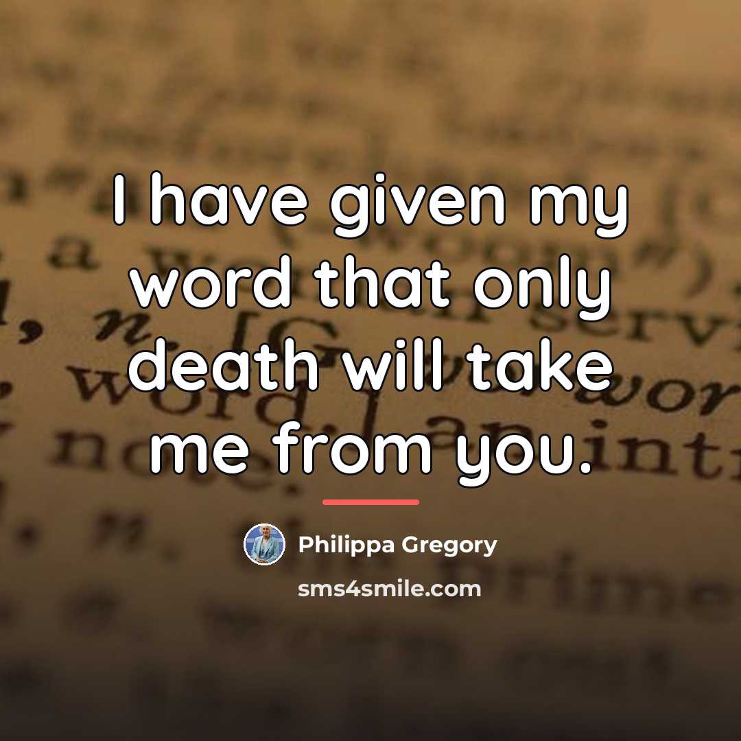 “I have given my word that only death will take…” quote by Philippa Gregory