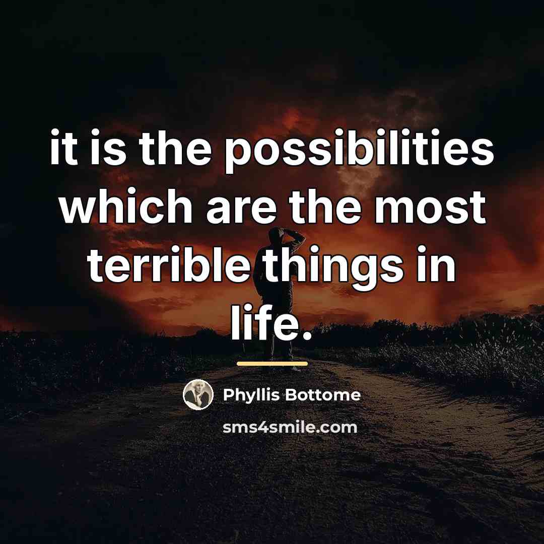 “it is the possibilities which are the most terrible things…” quote by Phyllis Bottome