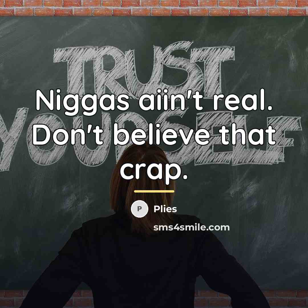 “Niggas aiin't real. Don't believe that crap.…” quote by Plies