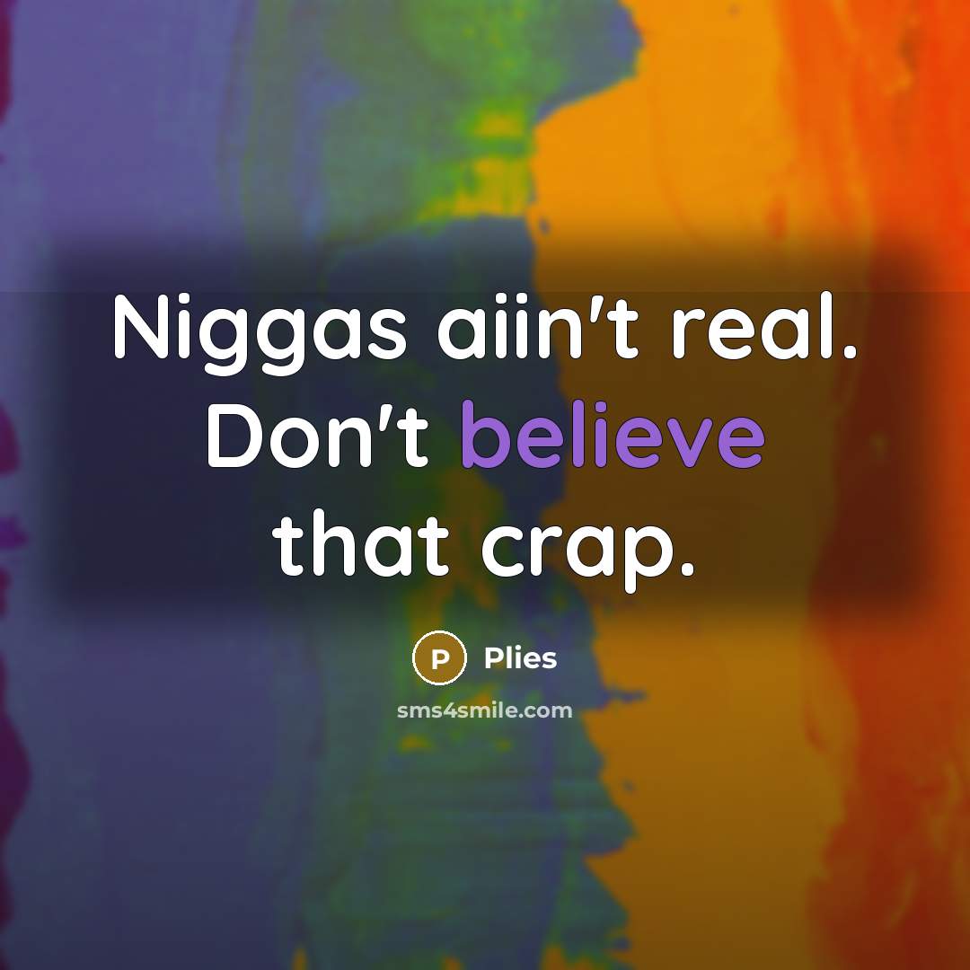“Niggas aiin't real. Don't believe that crap.” quote by Plies