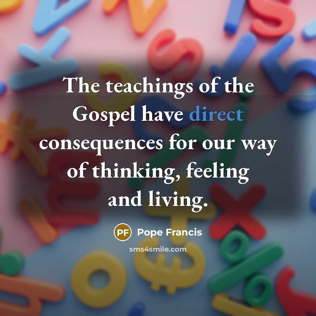 “The teachings of the Gospel have direct consequences for our…” quote by Pope Francis