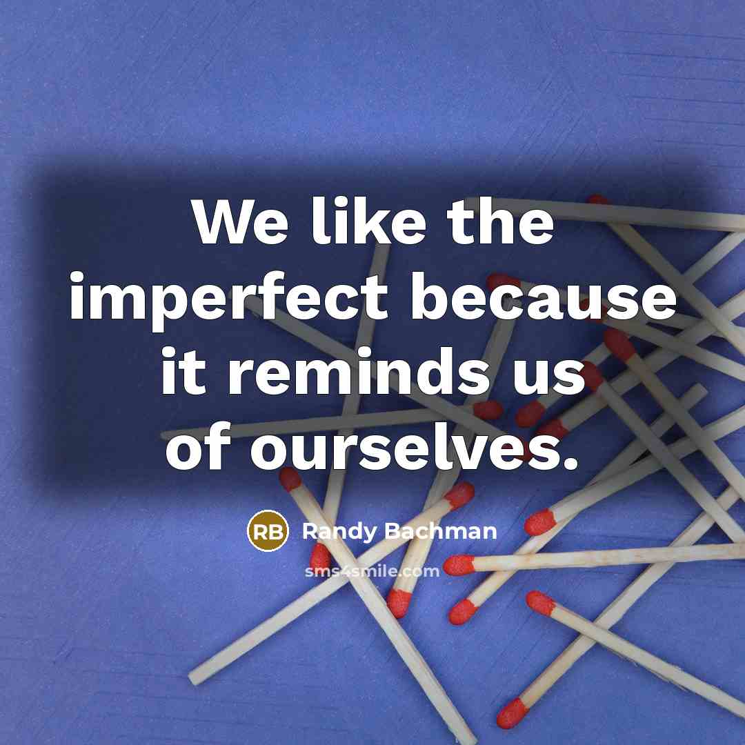 “We like the imperfect because it reminds us of ourselves.…” quote by Randy Bachman
