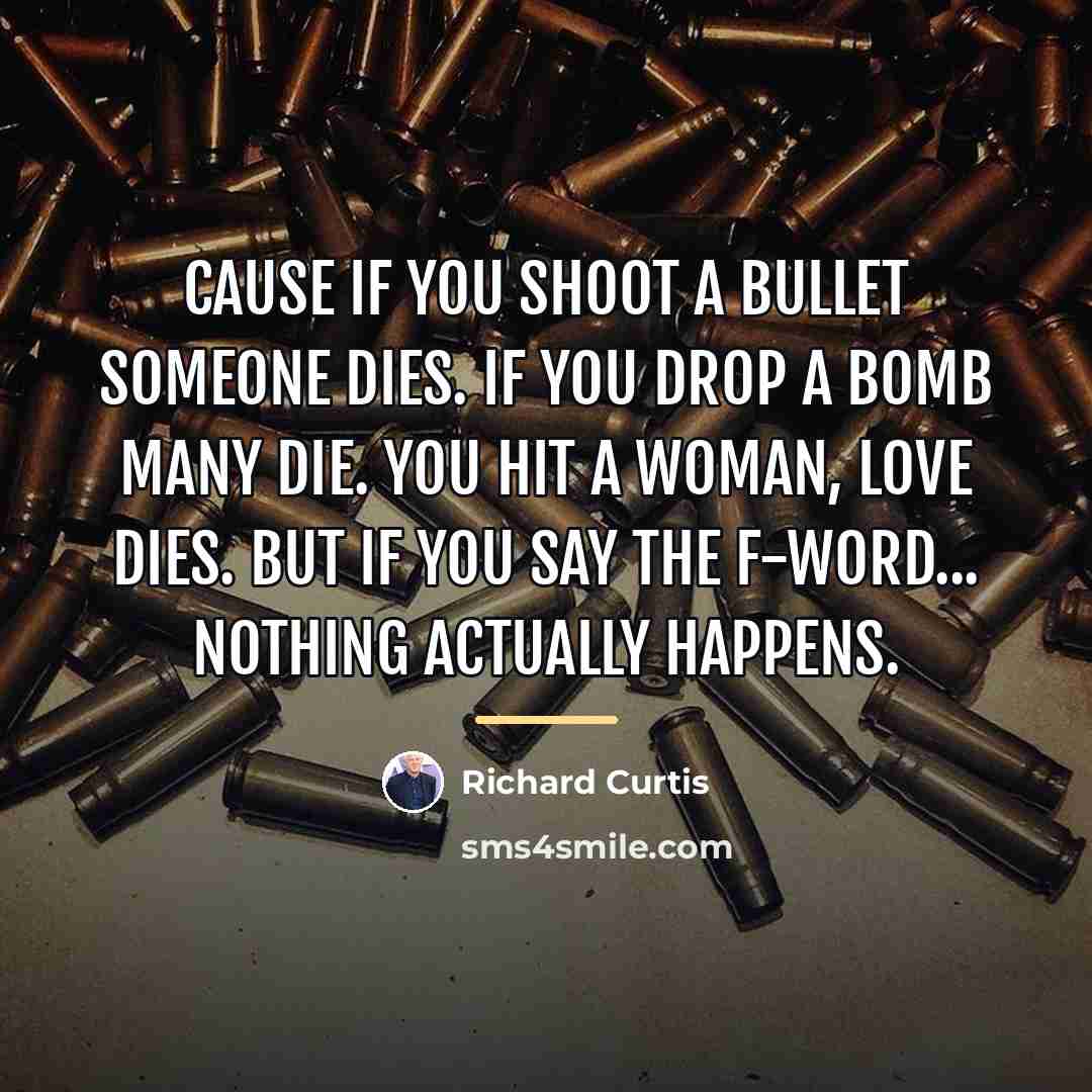 “Cause if you shoot a bullet someone dies. If you…” quote by Richard Curtis