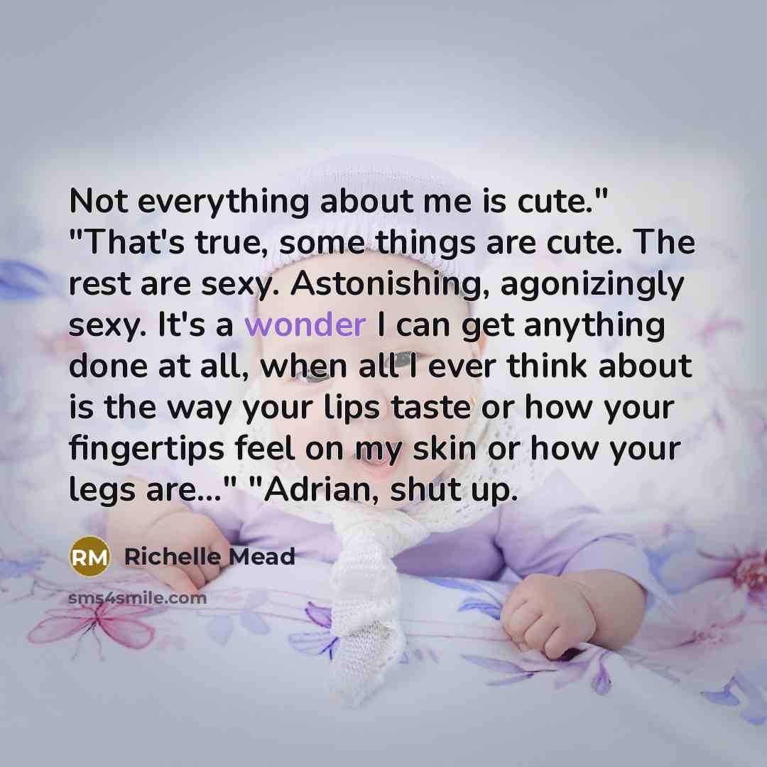 “Not everything about me is cute." "That's true, some things…” quote by Richelle Mead