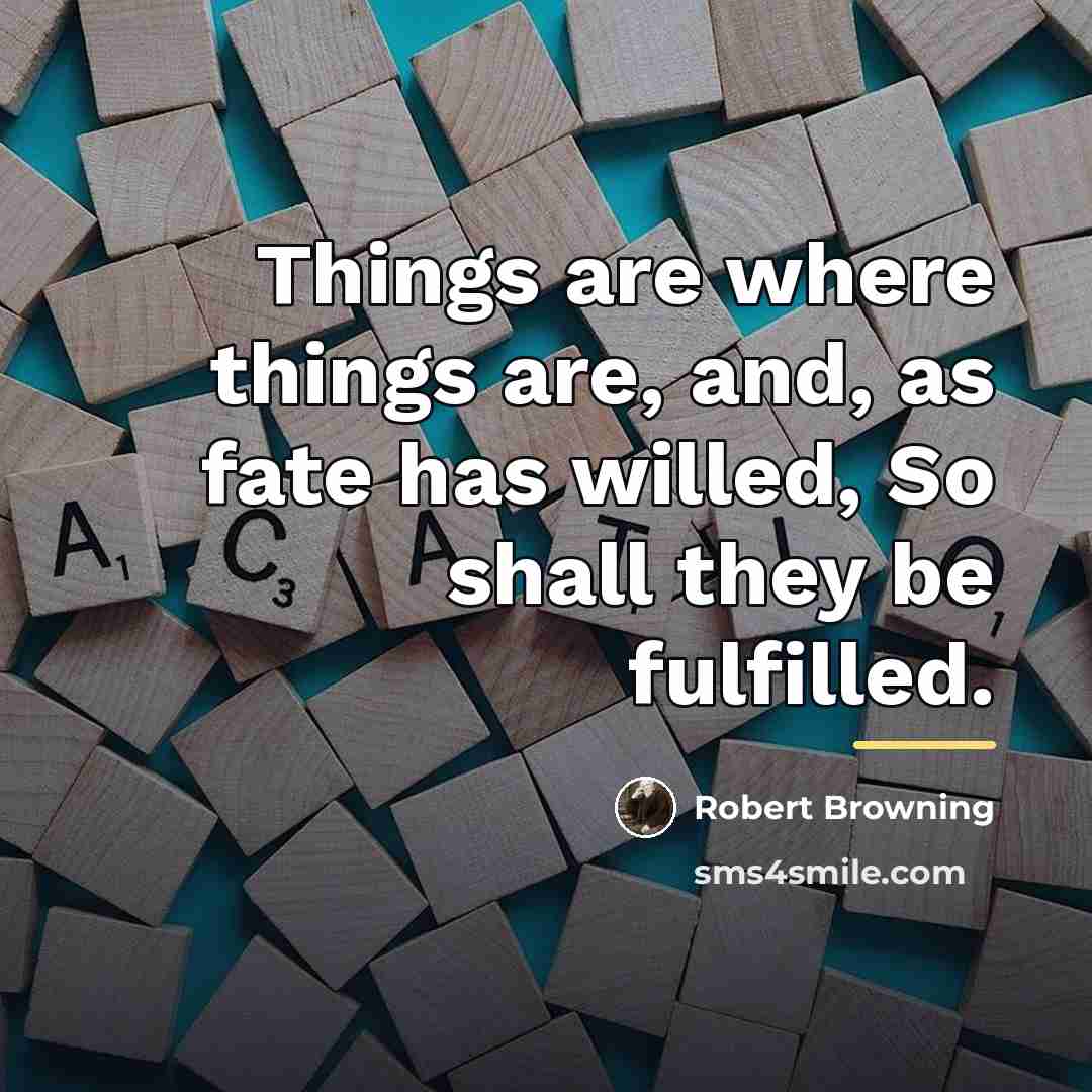“Things are where things are, and, as fate has willed,…” quote by Robert Browning