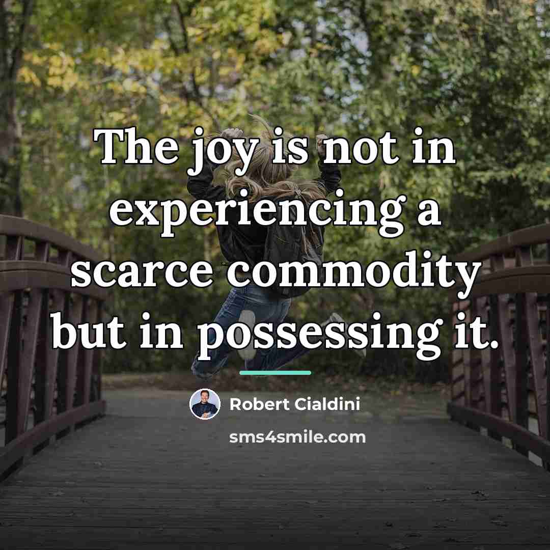 “The joy is not in experiencing a scarce commodity but…” quote by Robert Cialdini