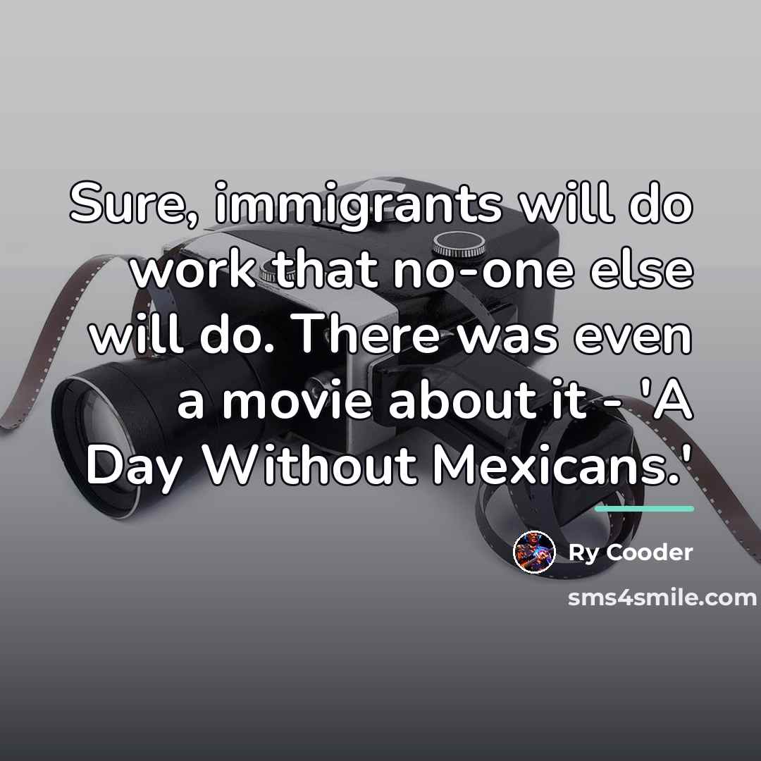 “Sure, immigrants will do work that no-one else will do.…” quote by Ry Cooder