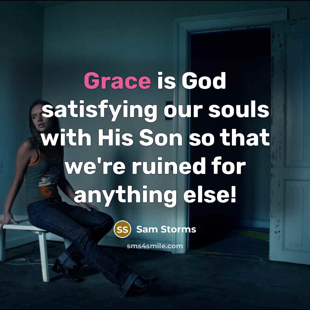 “Grace is God satisfying our souls with His Son so…” quote by Sam Storms