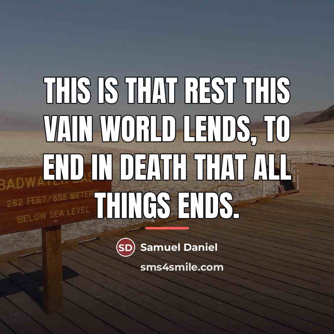 “This is that rest this vain world lends, To end…” quote by Samuel Daniel