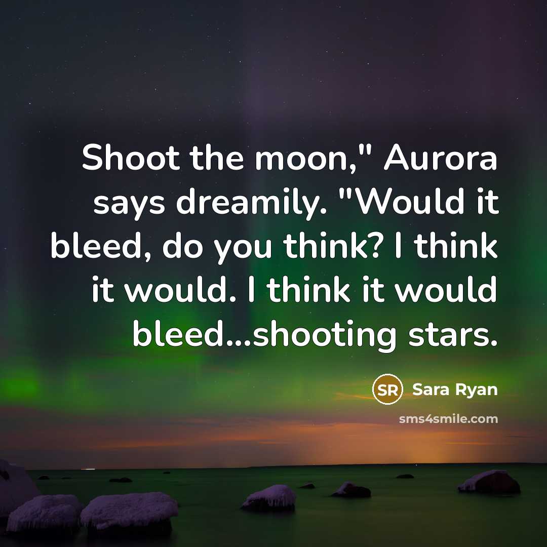 “Shoot the moon," Aurora says dreamily. "Would it bleed, do…” quote by Sara Ryan