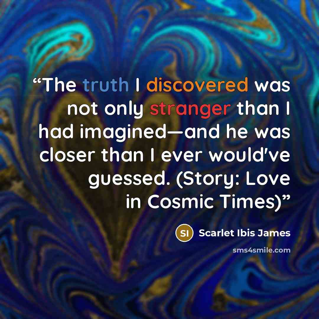 “The truth I discovered was not only stranger than I had imagined—and he was closer than I ever would've guessed. (Story: Love in Cosmic Times)” quote by Scarlet Ibis James