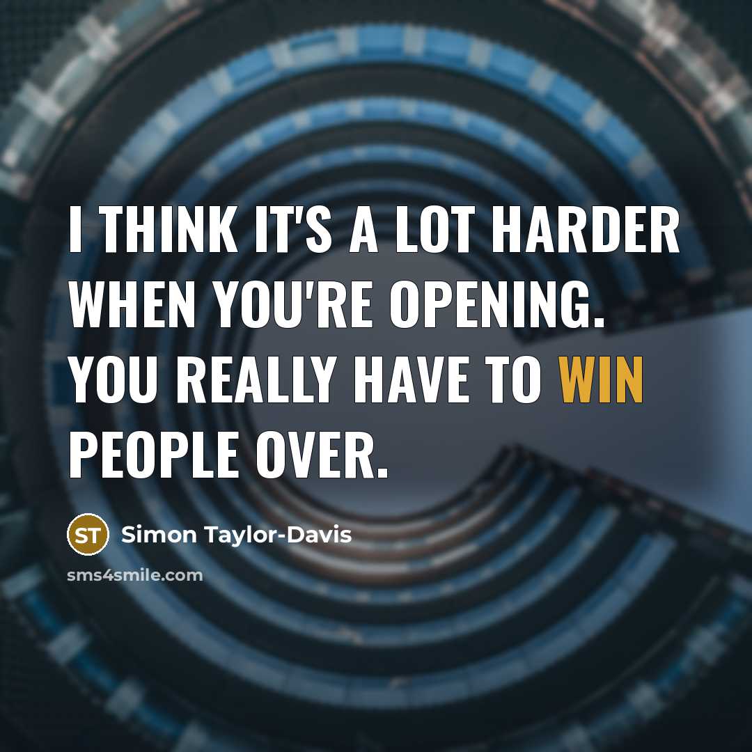 “I think it's a lot harder when you're opening. You…” quote by Simon Taylor-Davis