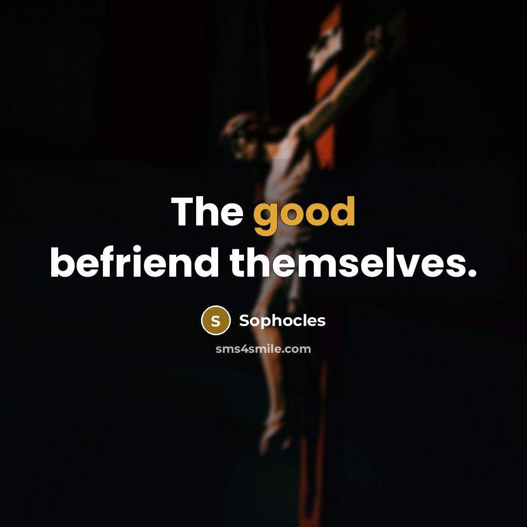 “The good befriend themselves.…” quote by Sophocles