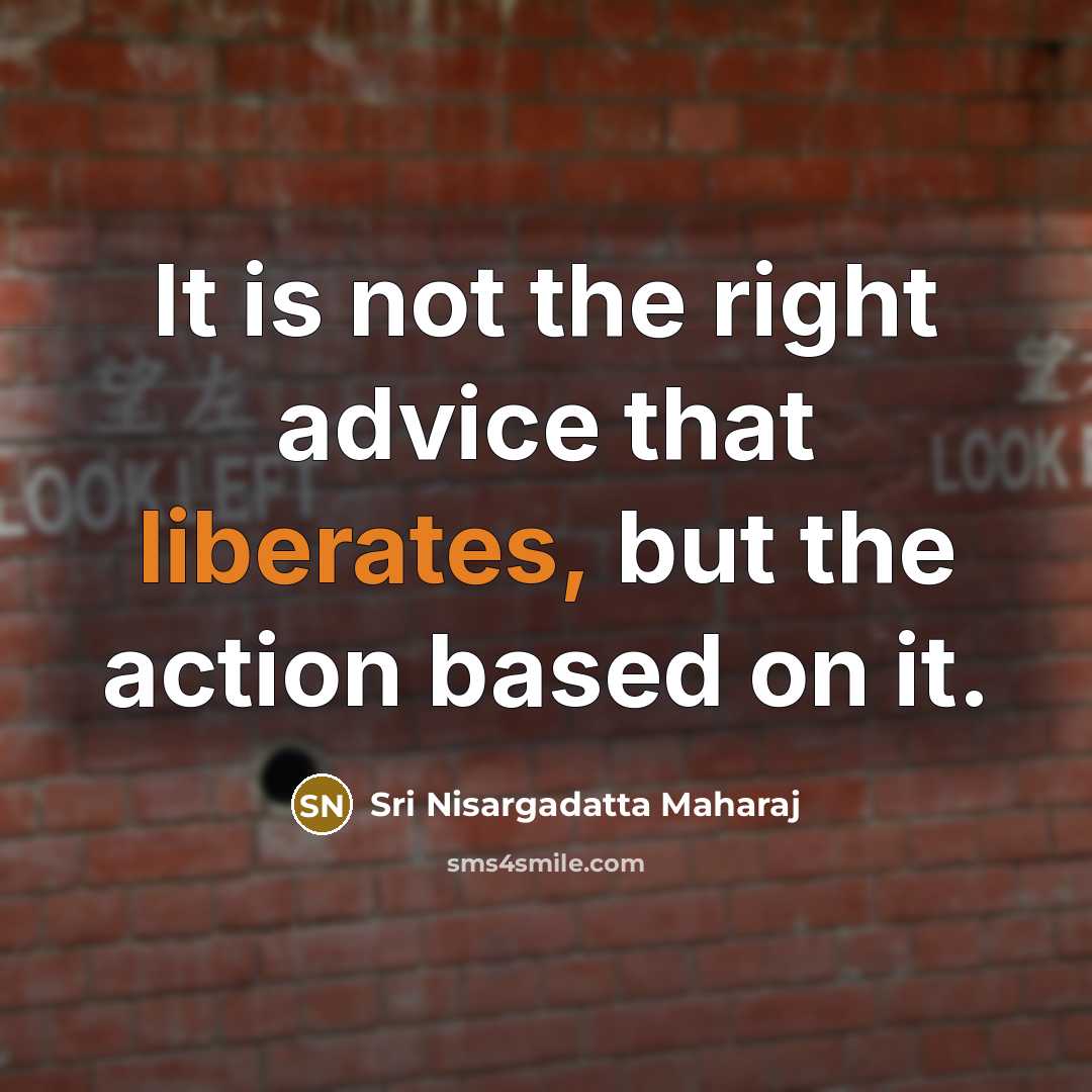 “It is not the right advice that liberates, but the…” quote by Sri Nisargadatta Maharaj