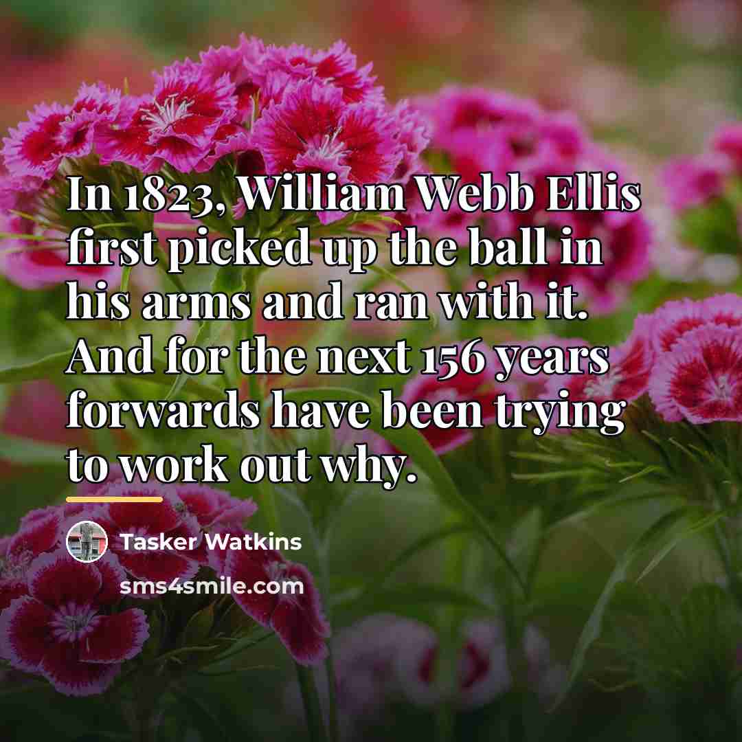 “In 1823, William Webb Ellis first picked up the ball…” quote by Tasker Watkins