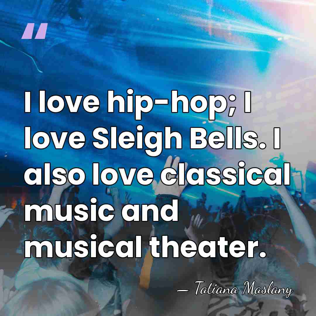I love hip-hop; I love Sleigh Bells. I also love classical music&hellip; - Tatiana Maslany
