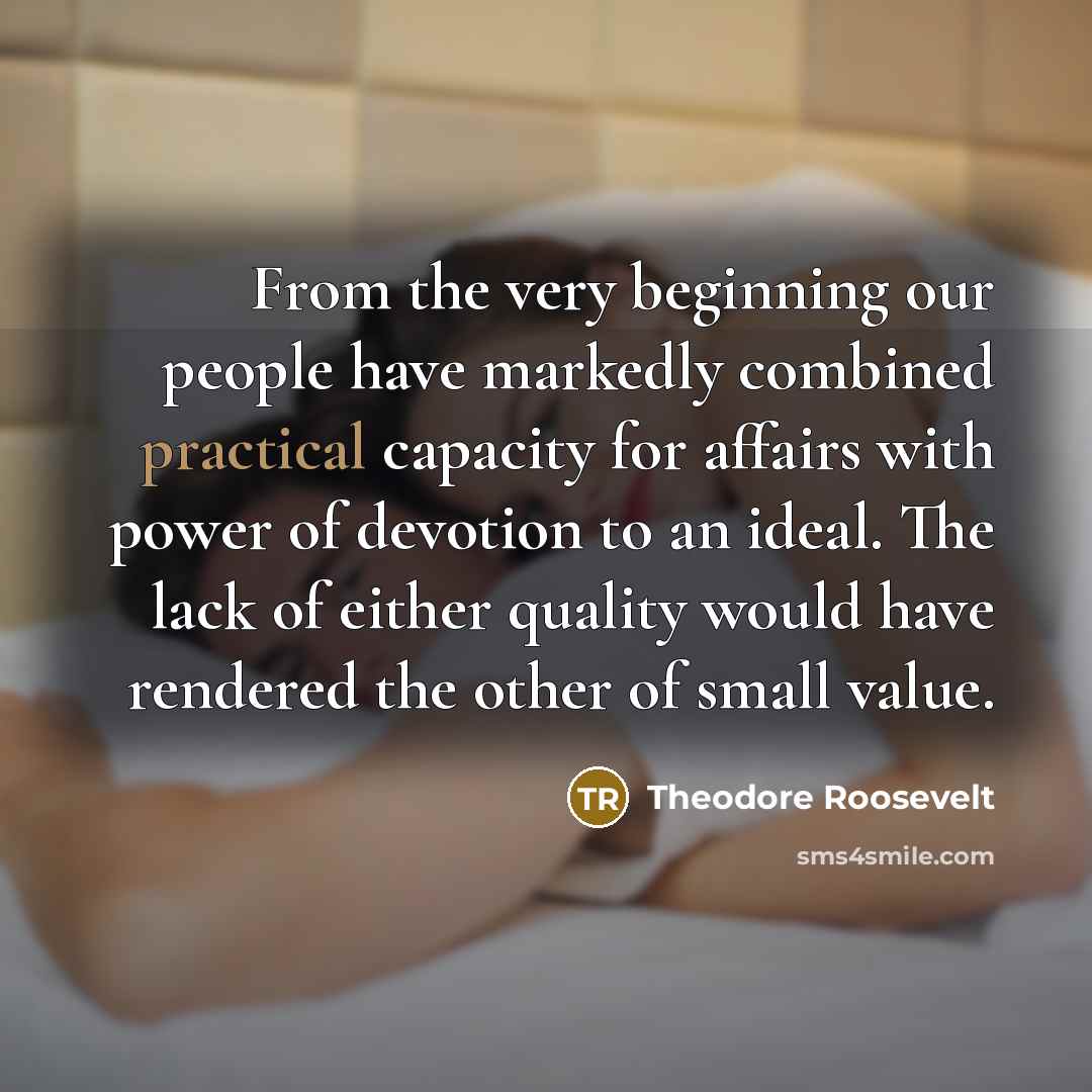 “From the very beginning our people have markedly combined practical…” quote by Theodore Roosevelt