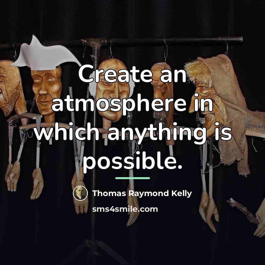 “Create an atmosphere in which anything is possible.…” quote by Thomas Raymond Kelly