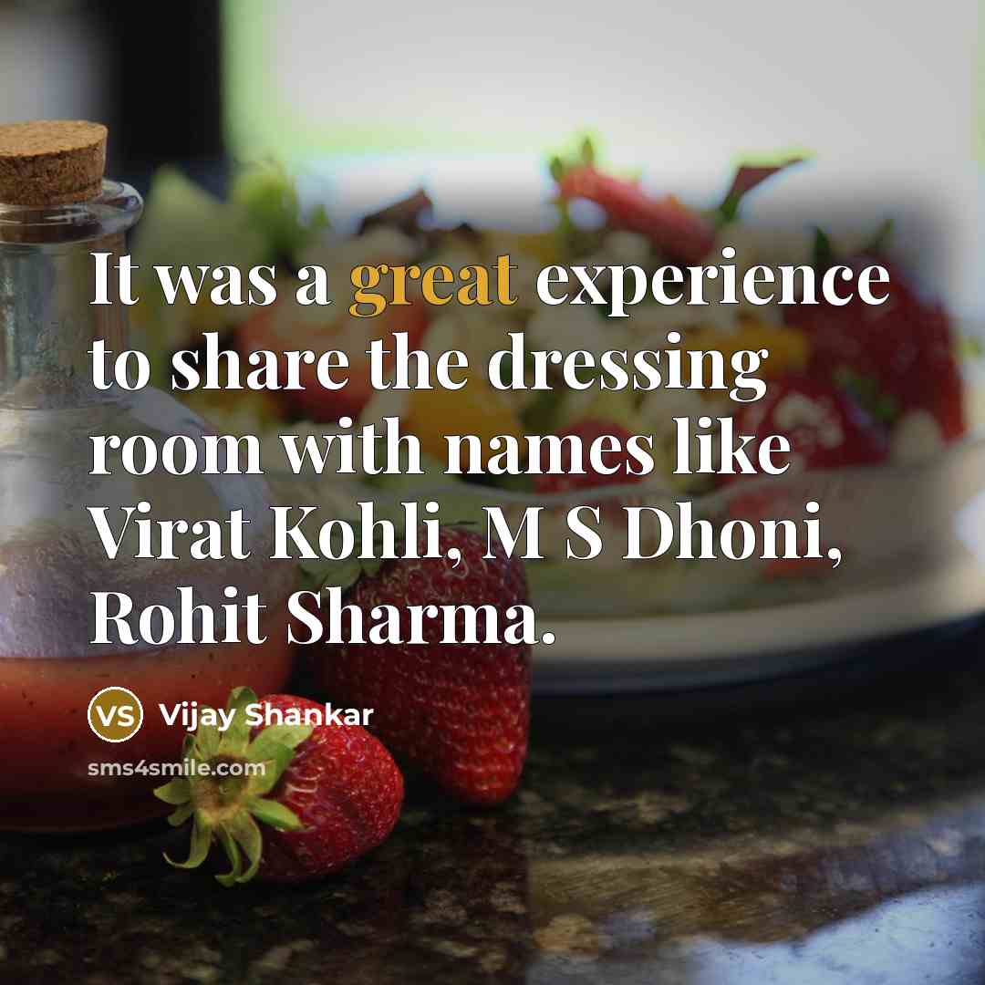“It was a great experience to share the dressing room with names like Virat Kohli, M S Dhoni, Rohit Sharma.” quote by Vijay Shankar