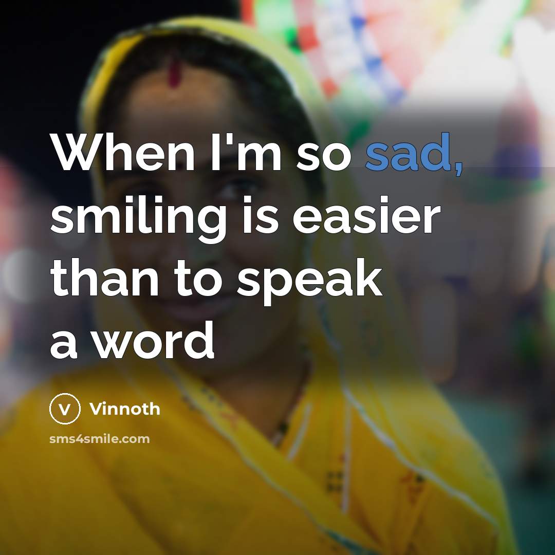 “When I'm so sad, smiling is easier than to speak a word” quote by Vinnoth