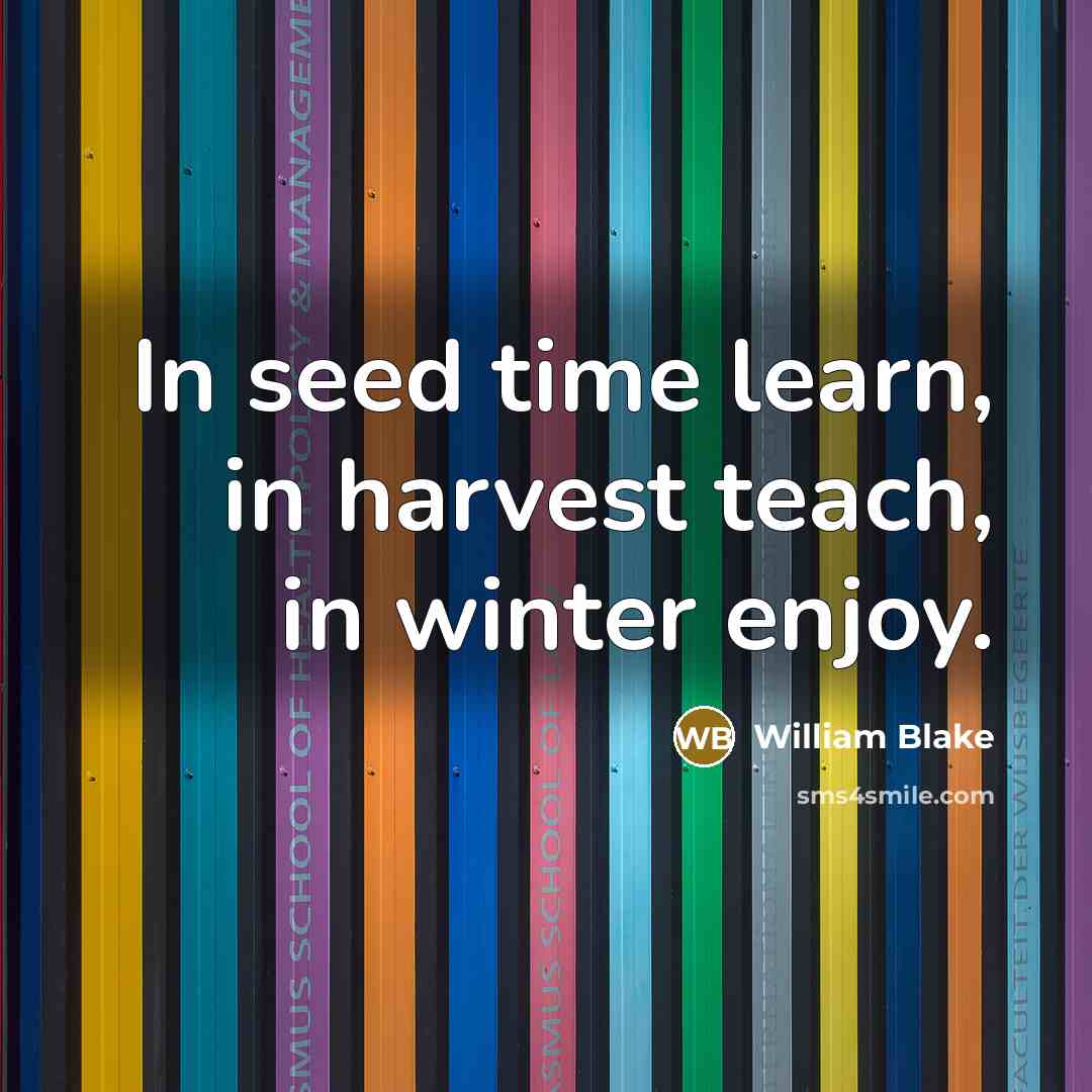 “In seed time learn, in harvest teach, in winter enjoy.…” quote by William Blake