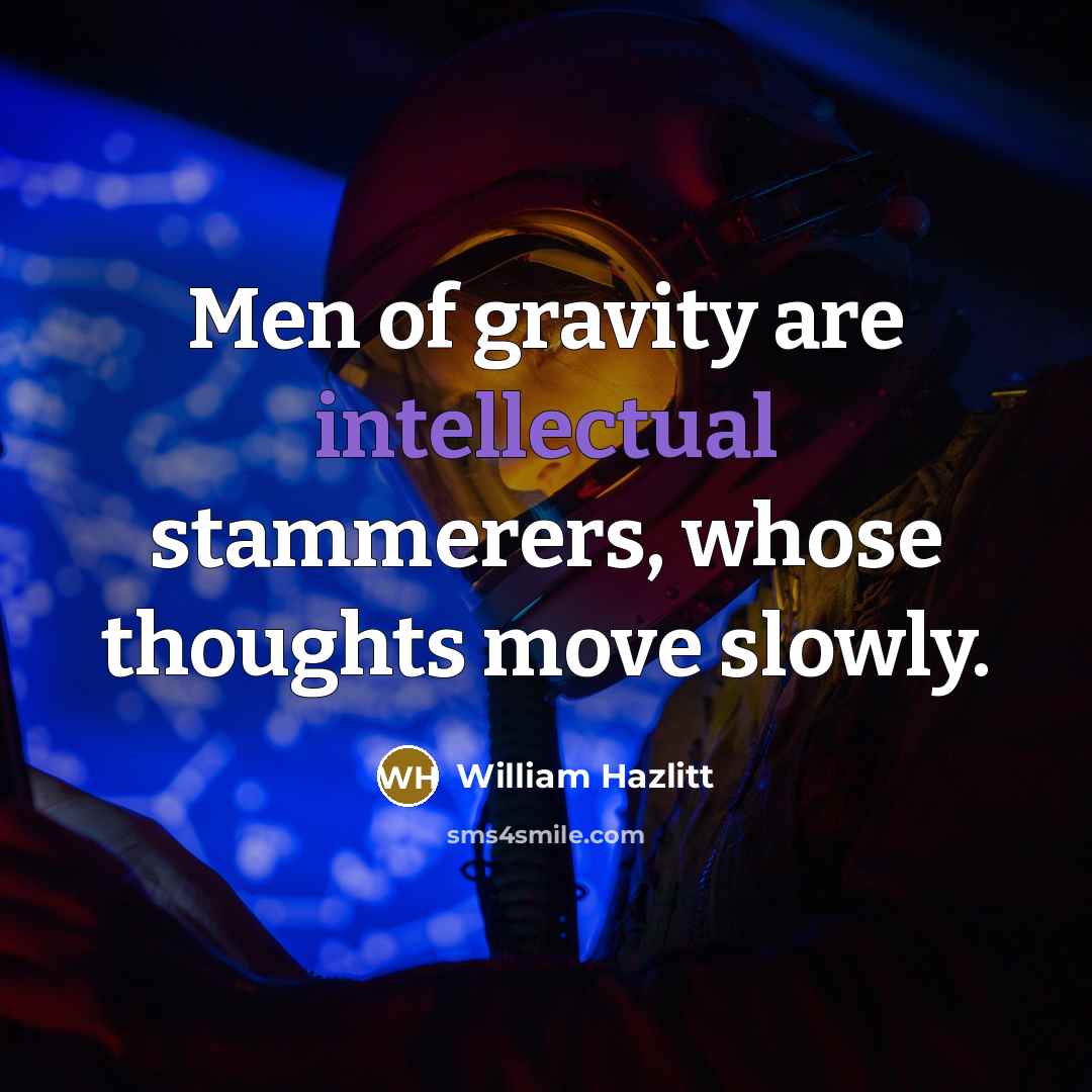 “Men of gravity are intellectual stammerers, whose thoughts move slowly.…” quote by William Hazlitt