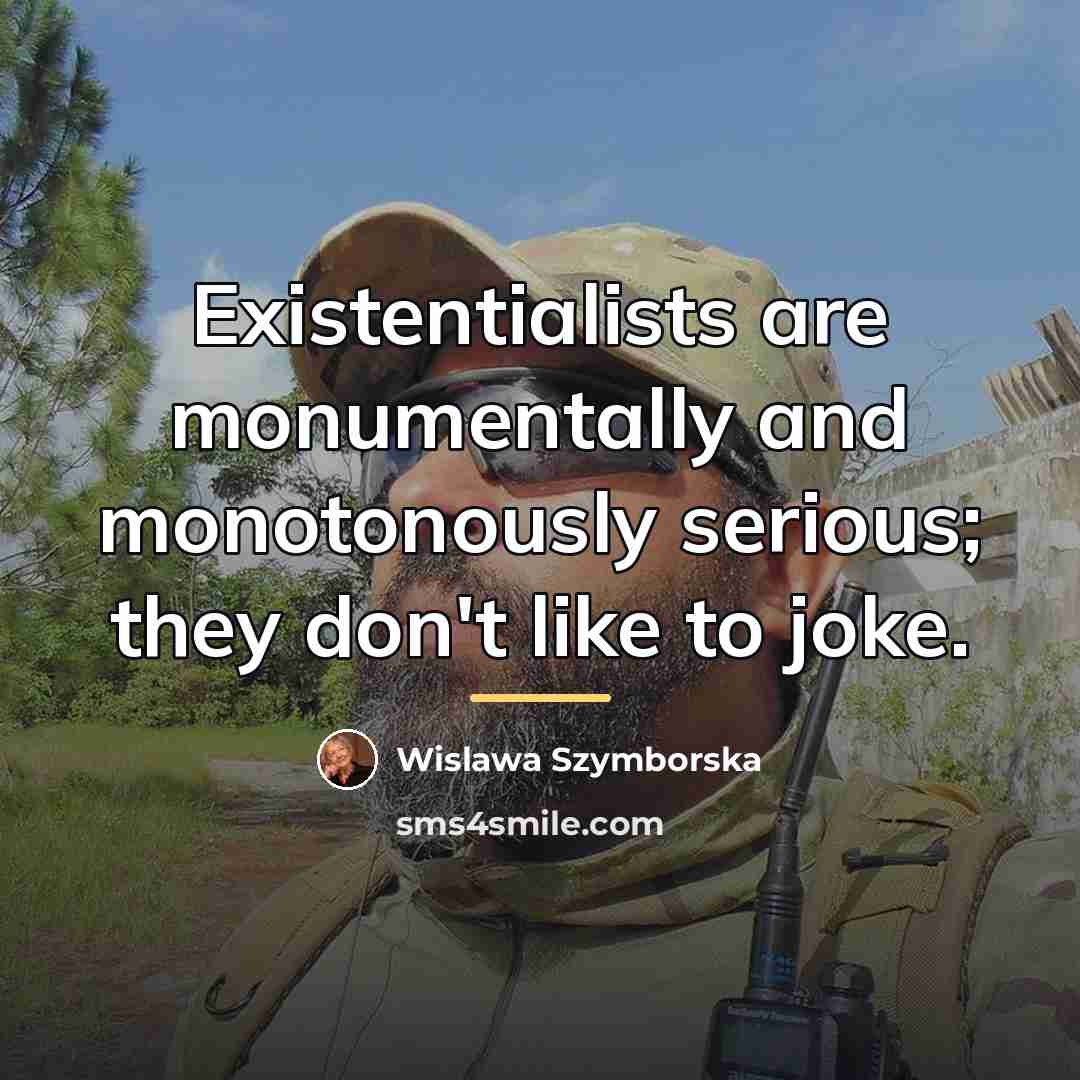 “Existentialists are monumentally and monotonously serious; they don't like to…” quote by Wislawa Szymborska