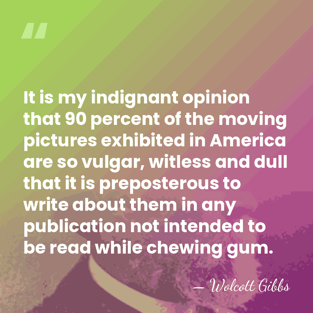It is my indignant opinion that 90 percent of the moving pictures&hellip; - Wolcott Gibbs