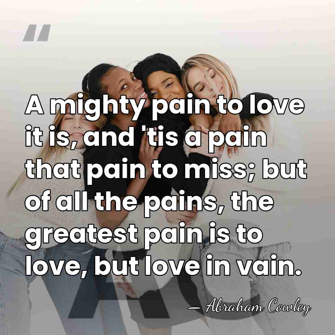 A mighty pain to love it is, and 'tis a pain that&hellip; - Abraham Cowley