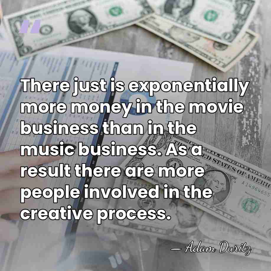 There just is exponentially more money in the movie business than in&hellip; - Adam Duritz