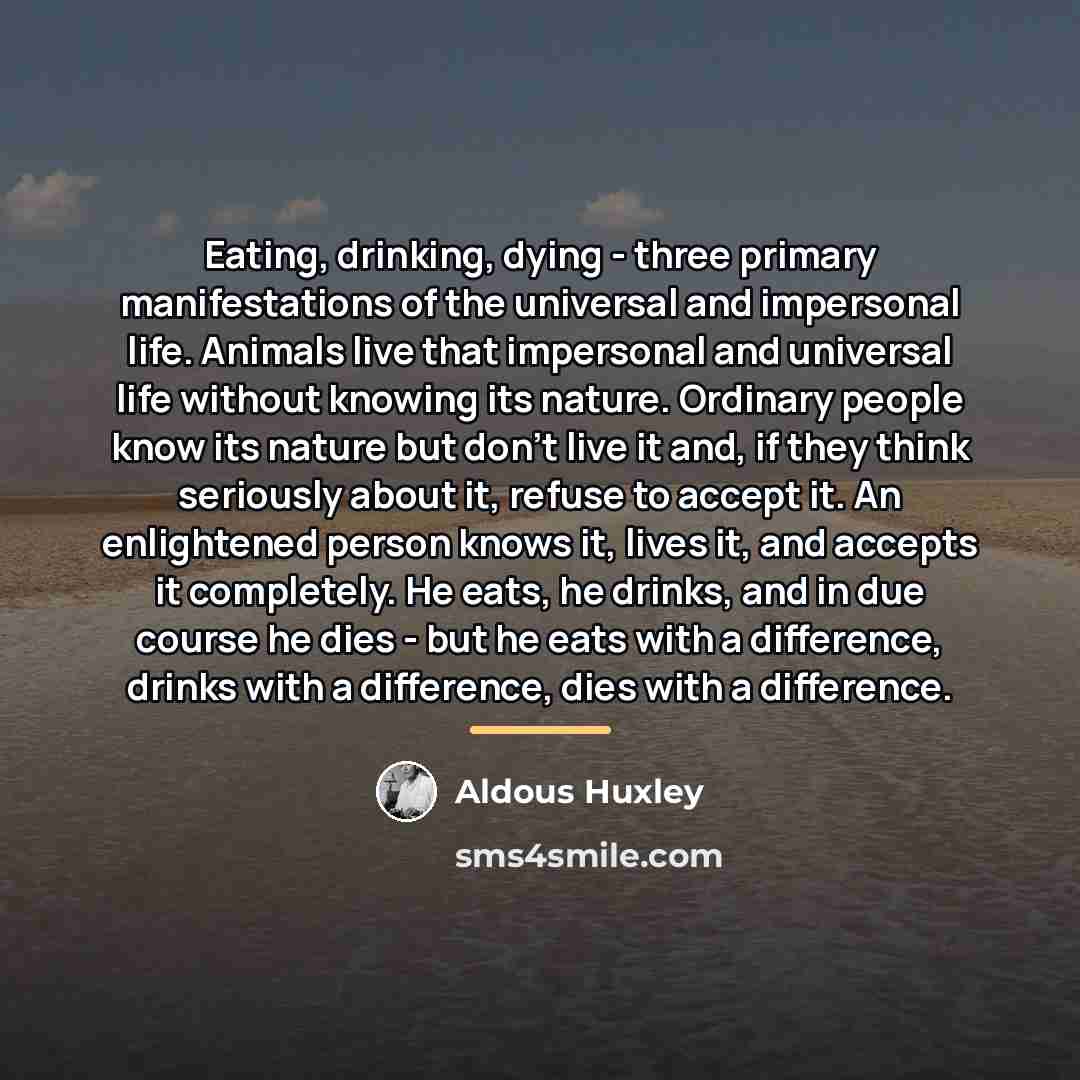 “Eating, drinking, dying - three primary manifestations of the universal…” quote by Aldous Huxley