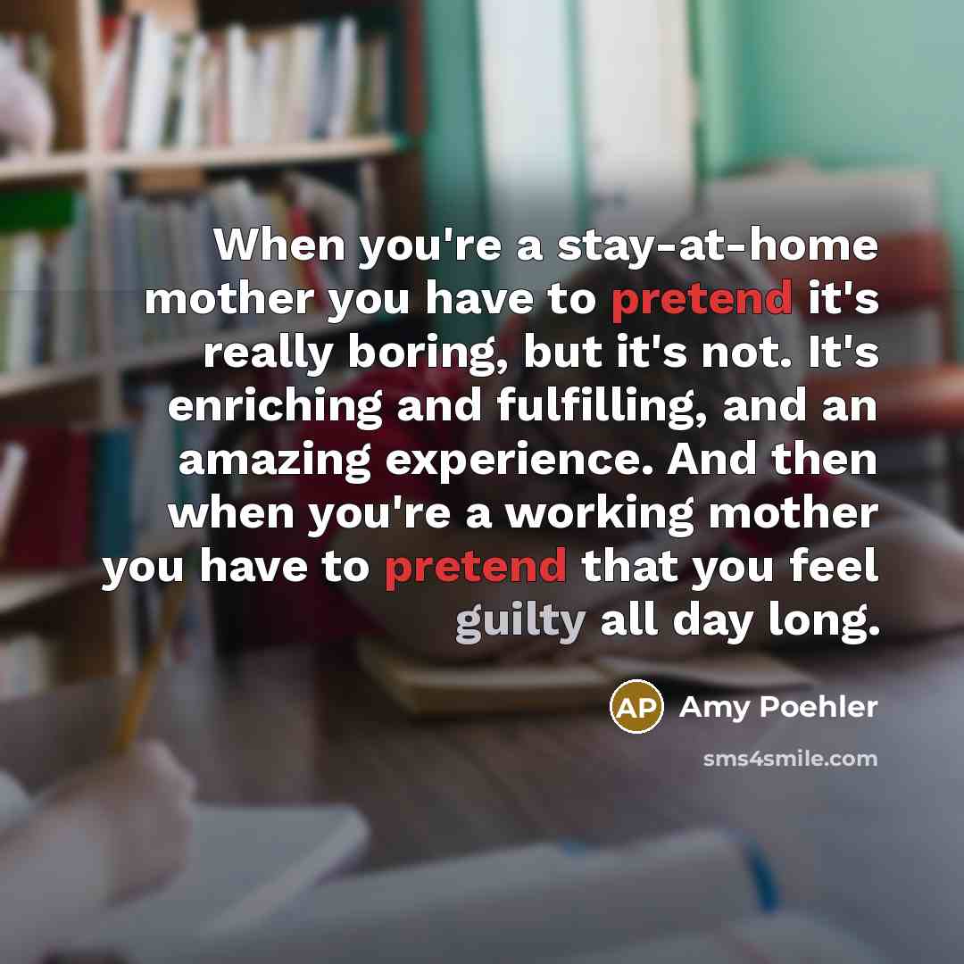 “When you're a stay-at-home mother you have to pretend it's…” quote by Amy Poehler