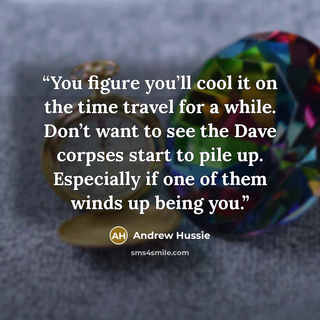 “You figure you’ll cool it on the time travel for a while. Don’t want to see the Dave corpses start to pile up. Especially if one of them winds up being you.” quote by Andrew Hussie