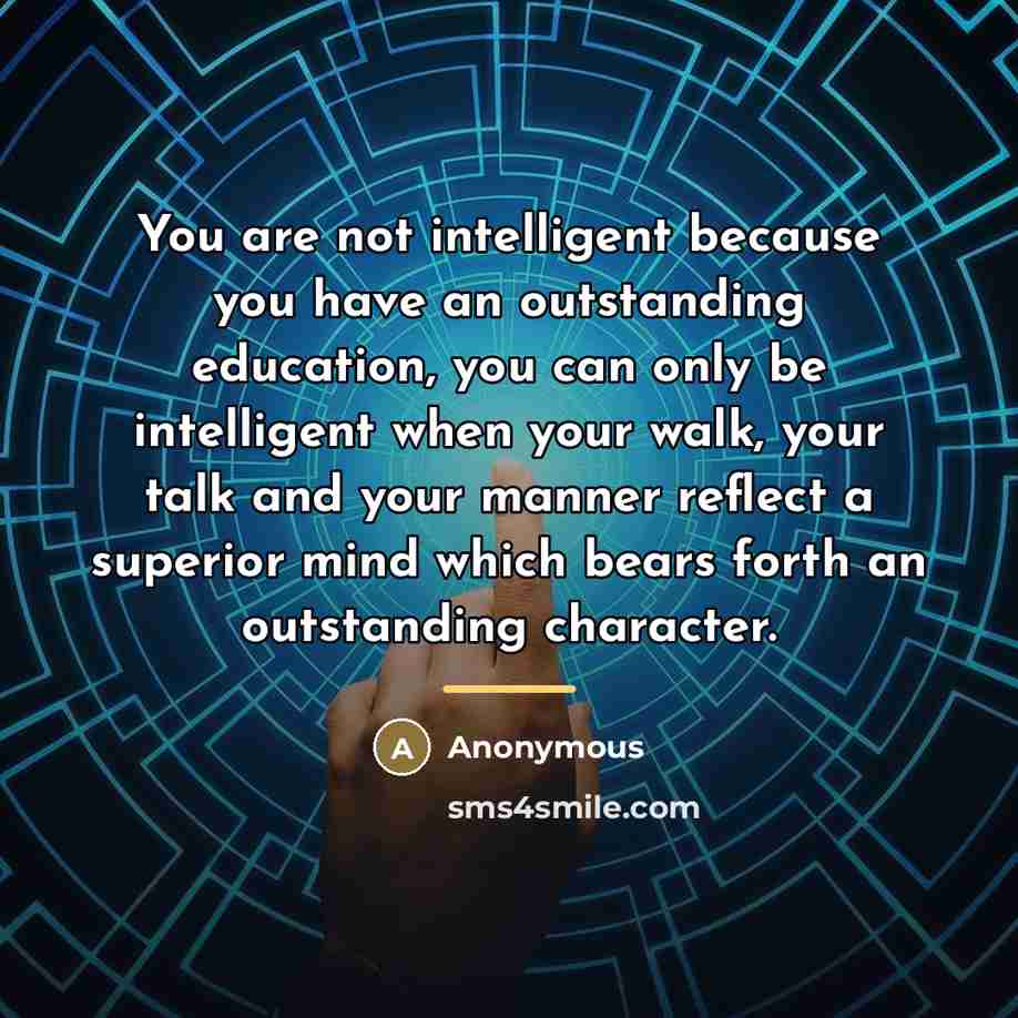 “You are not intelligent because you have an outstanding education,…” quote by Anonymous