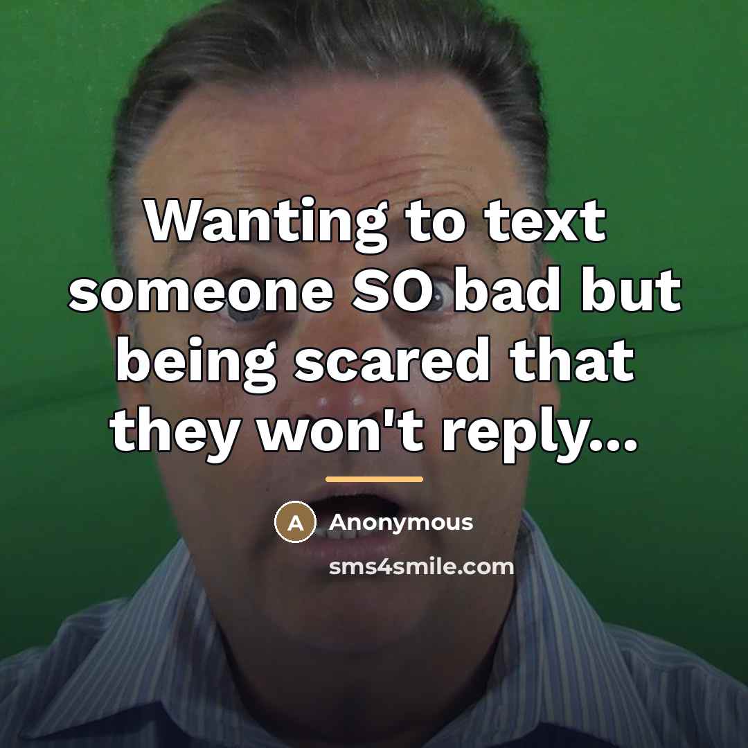 “Wanting to text someone SO bad but being scared that…” quote by Anonymous