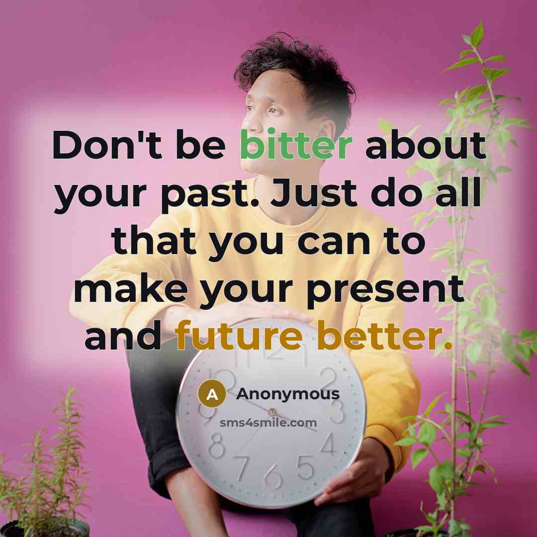“Don't be bitter about your past. Just do all that you can to make your present and future better.” quote by Anonymous