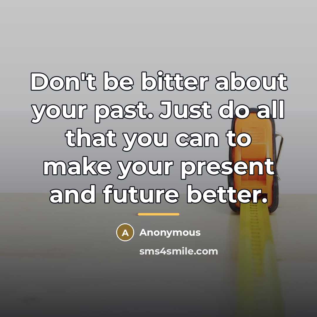 “Don't be bitter about your past. Just do all that…” quote by Anonymous