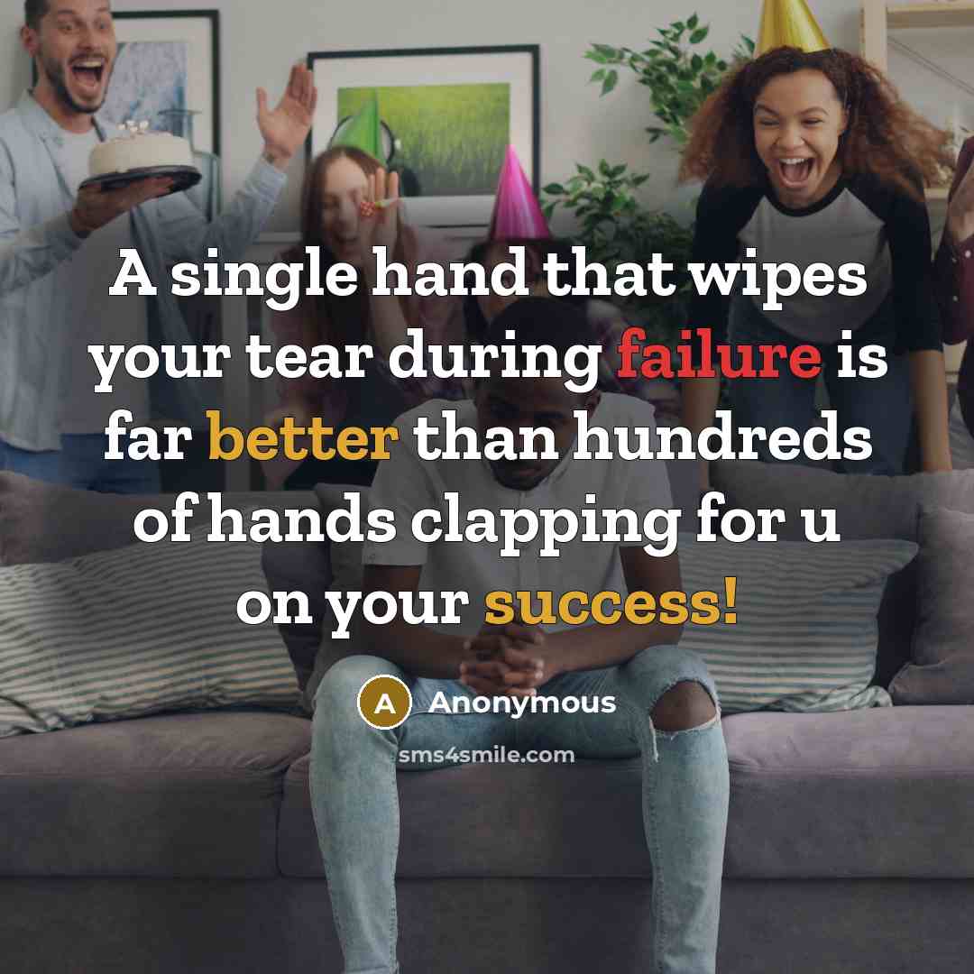 “A single hand that wipes your tear during failure is far better than hundreds of hands clapping for u on your success!” quote by Anonymous