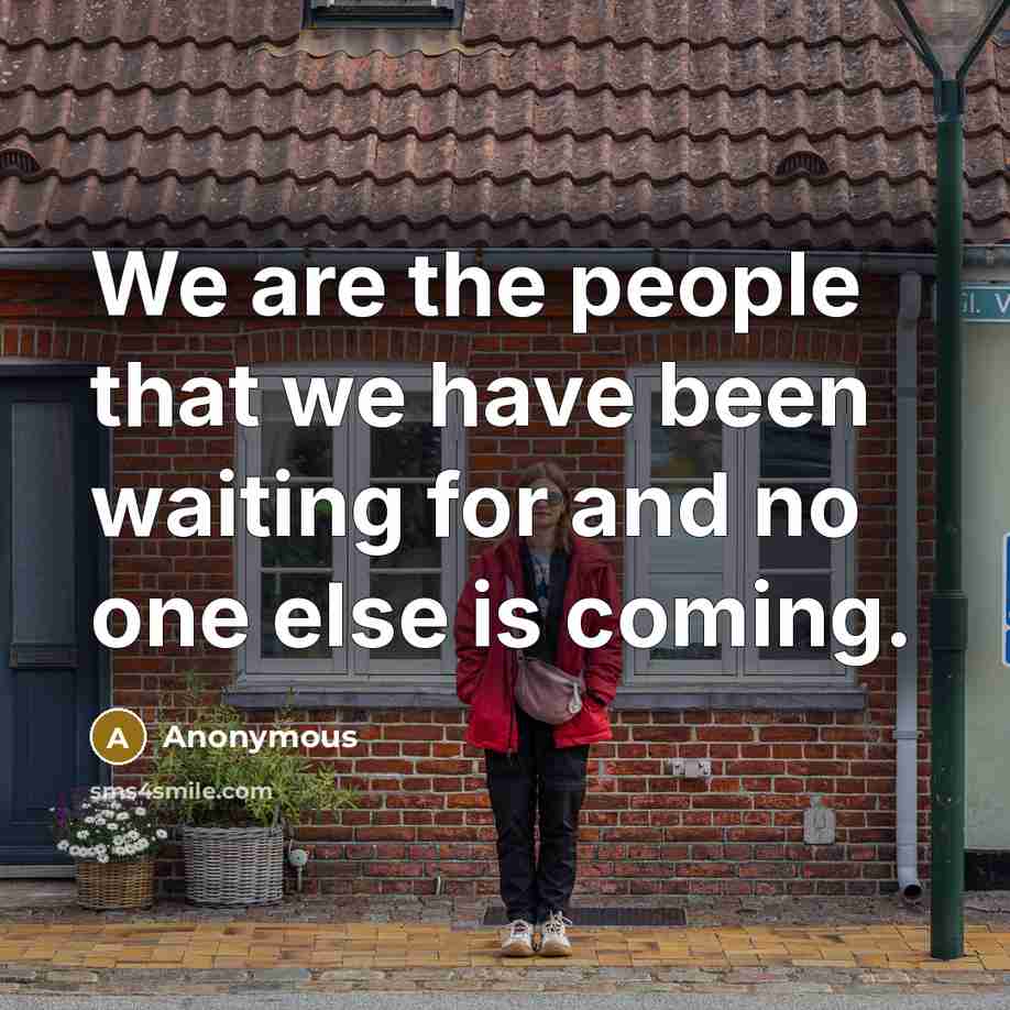 “We are the people that we have been waiting for…” quote by Anonymous