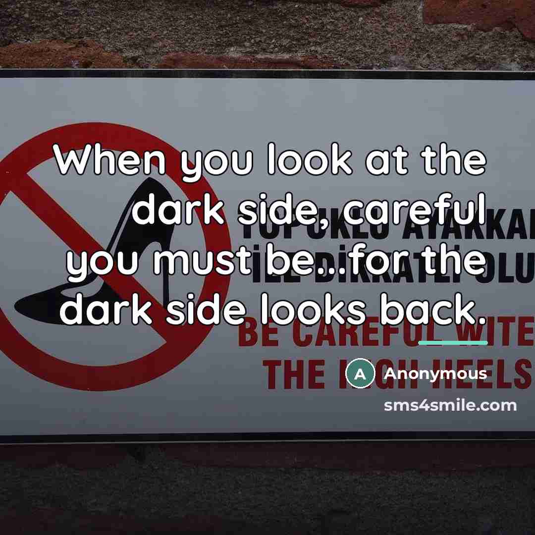 “When you look at the dark side, careful you must…” quote by Anonymous