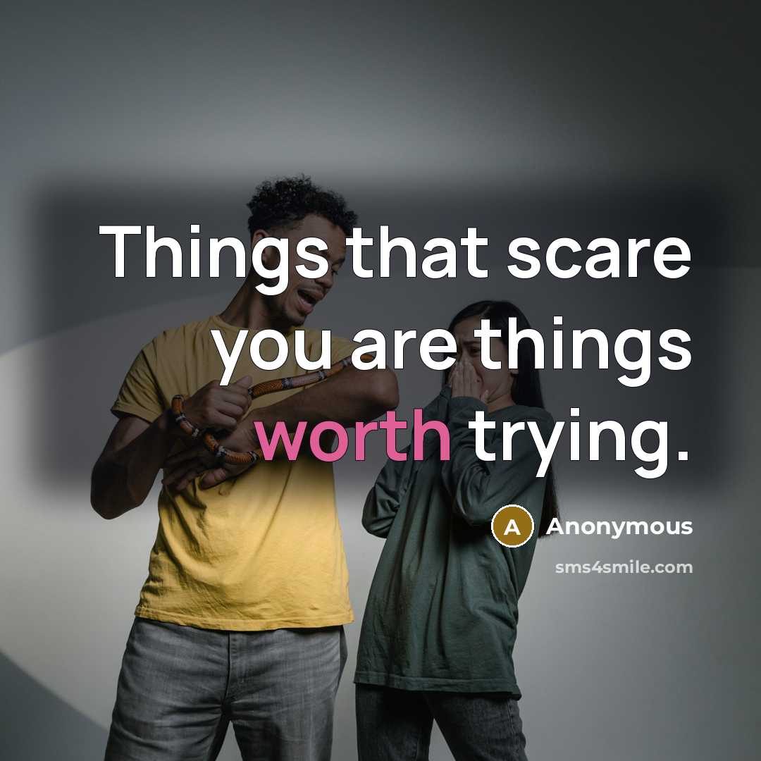 “Things that scare you are things worth trying.” quote by Anonymous