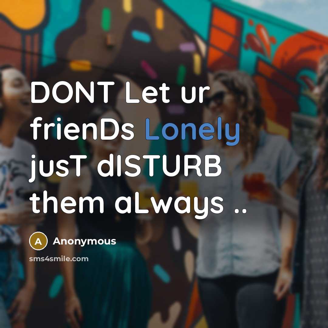 “DONT Let ur frienDs Lonely jusT dISTURB them aLways ..…” quote by Anonymous
