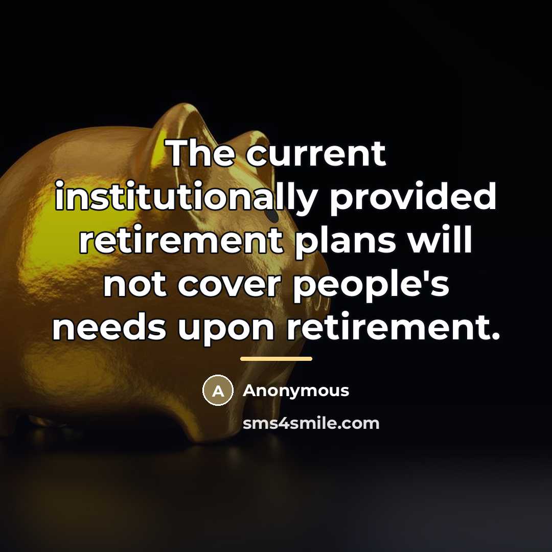 “The current institutionally provided retirement plans will not cover people's…” quote by Anonymous