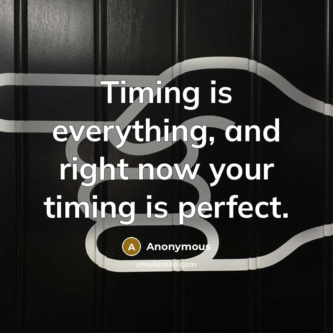 “Timing is everything, and right now your timing is perfect.” quote by Anonymous