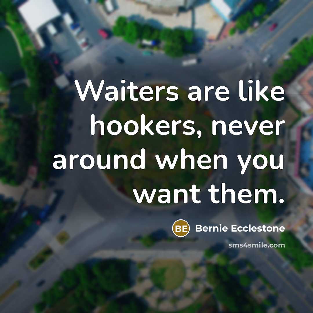 “Waiters are like hookers, never around when you want them.…” quote by Bernie Ecclestone