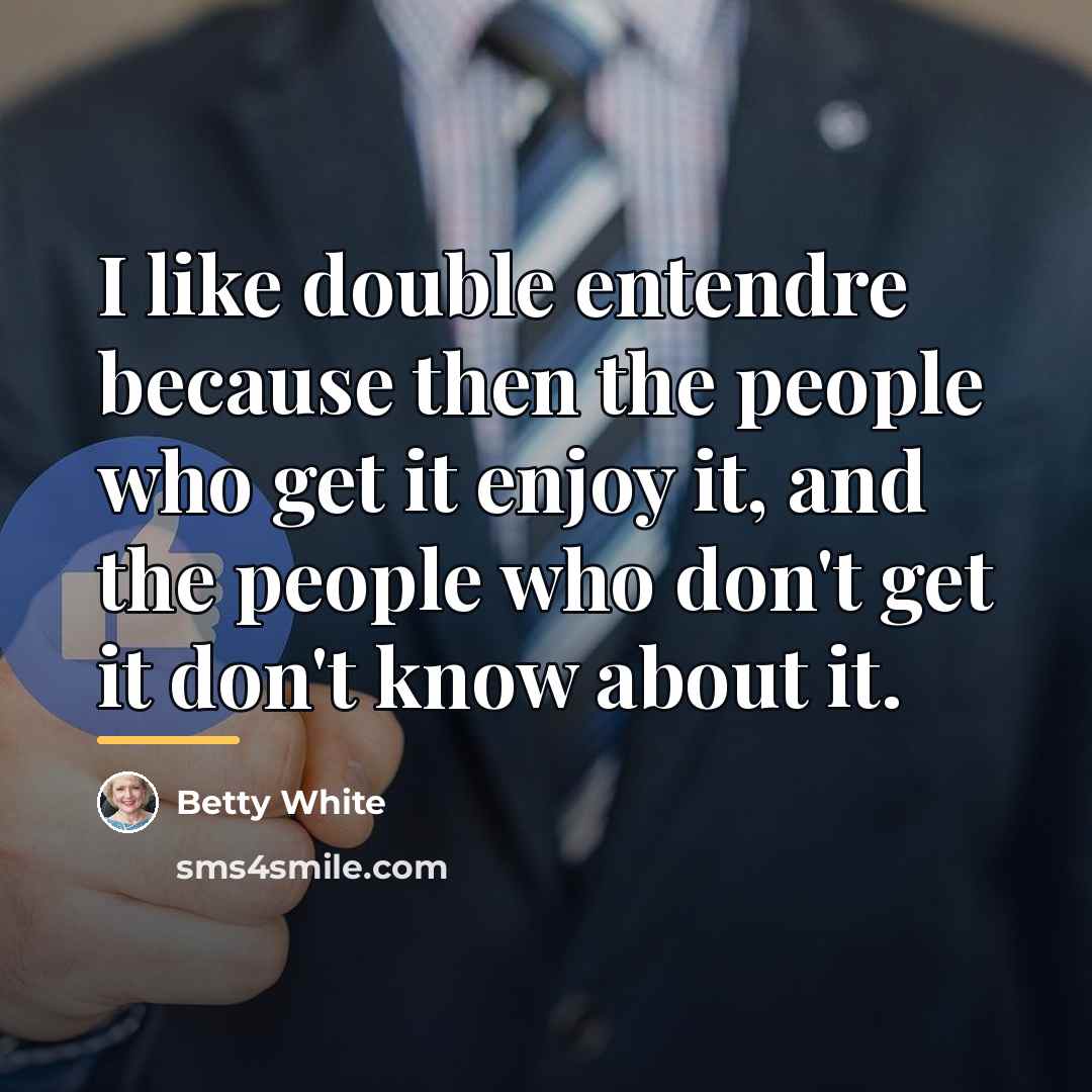 “I like double entendre because then the people who get…” quote by Betty White