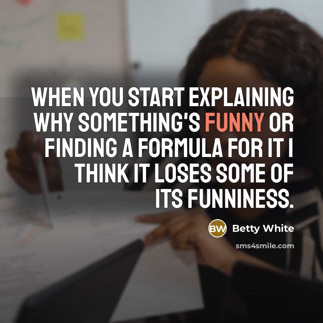 “When you start explaining why something's funny or finding a formula for it I think it loses some of its funniness.” quote by Betty White