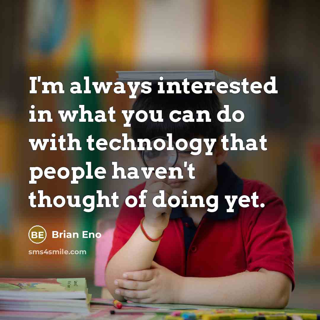 “I'm always interested in what you can do with technology that people haven't thought of doing yet.” quote by Brian Eno